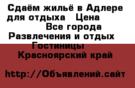 Сдаём жильё в Адлере для отдыха › Цена ­ 550-600 - Все города Развлечения и отдых » Гостиницы   . Красноярский край